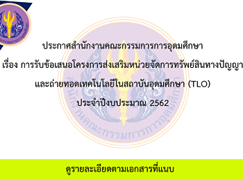 ประกาศสำนักงานคณะกรรมการการอุดมศึกษา
เรื่อง
การรับข้อเสนอโครงการส่งเสริมหน่วยจัดการทรัพย์สินทางปัญญา
และถ่ายทอดเทคโนโลยีในสถาบันอุดมศึกษา
(TLO)  ประจำปีงบประมาณ 2562