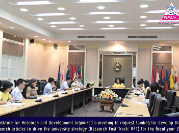 Institute for Research and Development
organized a meeting to request funding
for develop the research articles to
drive the university strategy (Research
Fast Track: RFT) for the fiscal year
2019
