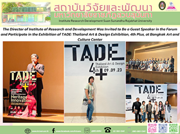 . The Director of Institute of Research
and Development Was Invited to Be a
Guest Speaker in the Forum and
Participate in the Exhibition of TADE:
Thailand Art & Design Exhibition, 4th
Plus, at Bangkok Art and Culture Center