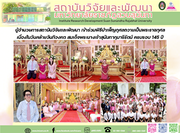 ผู้อำนวยการสถาบันวิจัยและพัฒนา
เข้าร่วมพิธีบำเพ็ญกุศลถวายเป็นพระราชกุศล
เนื่องในวันคล้ายวันทิวงคต
สมเด็จพระนางเจ้าสุนันทากุมารีรัตน์
ครบรอบ 145 ปี